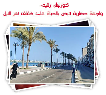 كورنيش رشيد.. واجهة حضارية تنبض بالحياة على ضفاف نهر النيل