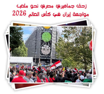زحف جماهيري مصري نحو ملعب مواجهة إيران في كأس العالم 2026