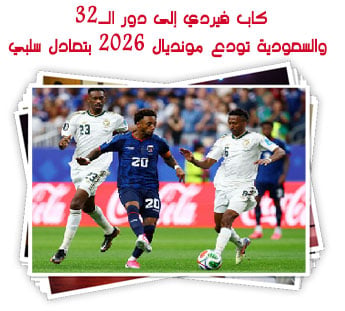 كاب فيردي إلى دور الـ32.. والسعودية تودع مونديال 2026 بتعادل سلبي