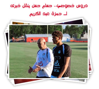 دروس خصوصي.. حسام حسن ينقل خبرته لـ حمزة عبد الكريم