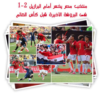 منتخب مصر يخسر أمام البرازيل 2-1 فى البروفة الأخيرة قبل كأس العالم