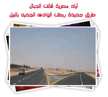 أياد مصرية شقت الجبال.. طرق جديدة ربطت الوادى الجديد بالنيل