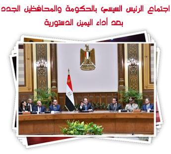 اجتماع الرئيس السيسي بالحكومة والمحافظين الجدد بعد أداء اليمين الدستورية