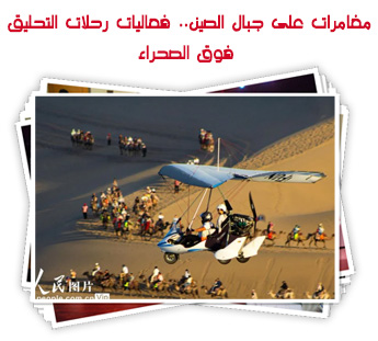 مغامرات على جبال الصين.. فعاليات رحلات التحليق فوق الصحراء