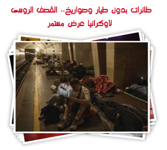 طائرات بدون طيار وصواريخ.. القصف الروسى لأوكرانيا عرض مستمر