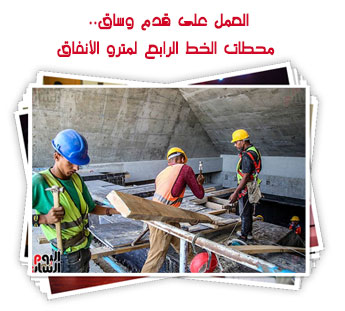 العمل على قدم وساق.. محطات الخط الرابع لمترو الأنفاق