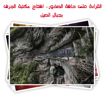 القراءة على حافة الصخور.. افتتاح مكتبة الجرف بجبال الصين
