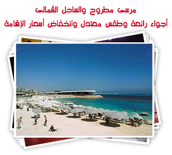 مرسى مطروح والساحل الشمالى.. أجواء رائعة وطقس معتدل وانخفاض أسعار الإقامة