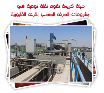 حياة كريمة تقود نقلة نوعية في مشروعات الصرف الصحي بقرى القليوبية