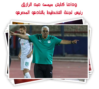 وداعا كابتن ميمى عبد الرازق.. رئيس لجنة التخطيط بالنادي المصري