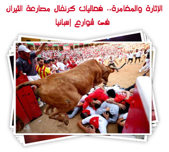 الإثارة والمغامرة.. فعاليات كرنفال مصارعة الثيران فى شوارع إسبانيا