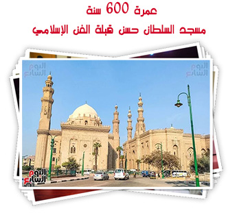 عمرة 600 سنة.. مسجد السلطان حسن قبلة الفن الإسلامي