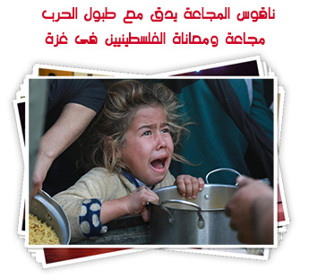 ناقوس المجاعة يدق مع طبول الحرب.. مجاعة ومعاناة القلسطنييين فى غزة