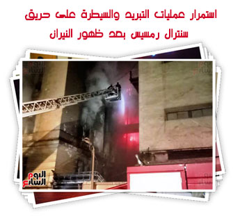 استمرار عمليات التبريد والسيطرة على حريق سنترال رمسيس بعد ظهور النيران