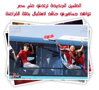 العلمين الجديدة ترتدي علم مصر.. توافد جماهيري حاشد لاستقبال بعثة الفراعنة