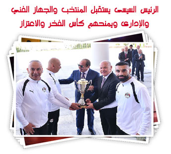 الرئيس السيسى يستقبل المنتخب والجهاز الفني والإدارى ويمنحهم كأس الفخر والاعتزاز