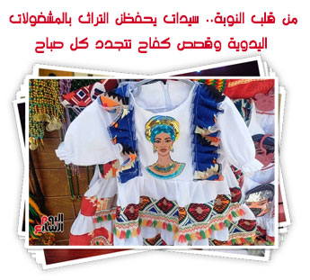 من قلب النوبة.. سيدات يحفظن التراث بالمشغولات اليدوية وقصص كفاح تتجدد كل صباح