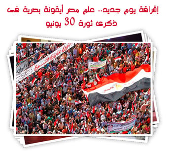 إشراقة يوم جديد.. علم مصر أيقونة بصرية فى ذكرى ثورة 30 يونيو
