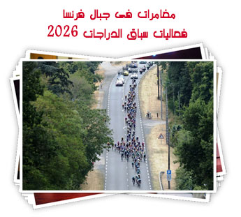 مغامرات فى جبال فرنسا.. فعاليات سباق الدراجات 2026