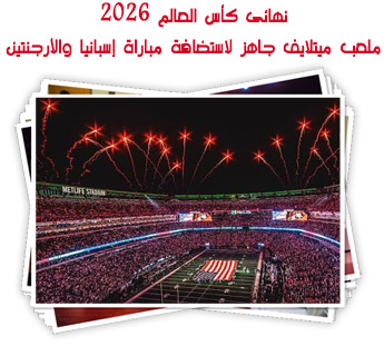 نهائى كأس العالم 2026.. ملعب ميتلايف جاهز لاستضافة مباراة إسبانيا والأرجنتين