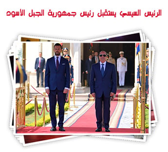 الرئيس السيسي يستقبل رئيس جمهورية الجبل الأسود