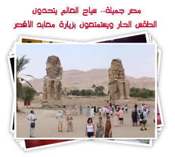 مصر جميلة.. سياح العالم يتحدون الطقس الحار ويستمتعون بزيارة معابد الأقصر
