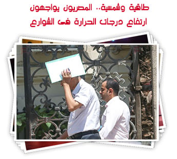 طاقية وشمسية.. المصريون يواجهون ارتفاع درجات الحرارة فى الشوارع