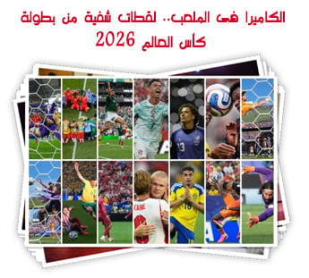 الكاميرا فى الملعب.. لقطات شفية من بطولة كأس العالم 2026