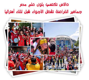 دالاس تكتسي بلون علم مصر.. جماهير الفراعنة تشعل الأجواء قبل لقاء أستراليا