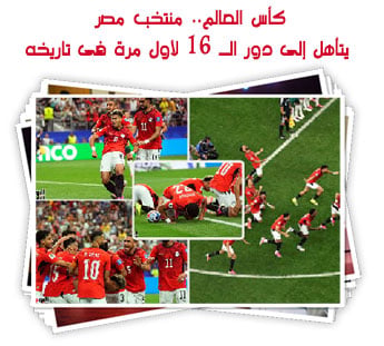 كأس العالم.. منتخب مصر يتأهل إلى دور الـ 16 لأول مرة فى تاريخه