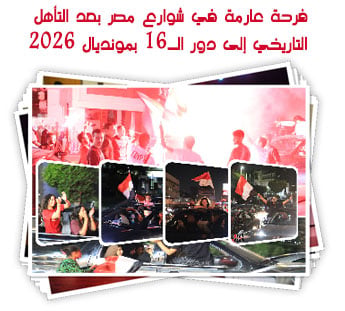 فرحة عارمة في شوارع مصر بعد التأهل التاريخي إلى دور الـ16 بمونديال 2026