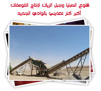 قلوع الصبايا وجبل الزيات احتياطيات هائلة من الفوسفات.. أكبر كنز تعديني بالوادي الجديد