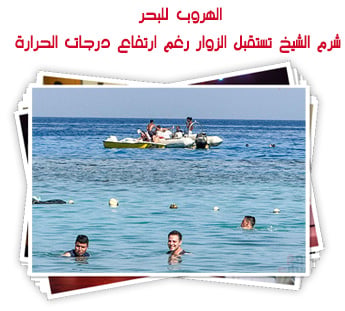 الهروب للبحر.. شرم الشيخ تستقبل الزوار رغم ارتفاع درجات الحراراة