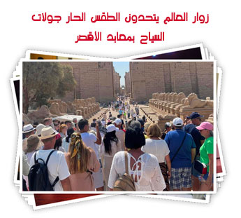 زوار العالم يتحدون الطقس الحار جولات السياح بمعابد الأقصر