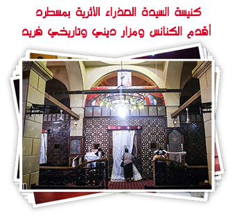 كنيسة السيدة العذراء الأثرية بمسطرد.. أقدم الكنائس ومزار ديني وتاريخي فريد