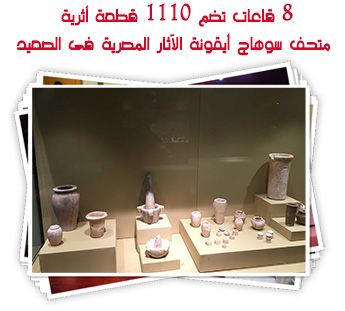 8 قاعات تضم 1110 قطعة أثرية.. متحف سوهاج أيقونة الآثار المصرية فى الصعيد