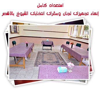 استعداد كامل.. إنهاء تجهيزات لجان ومقرات انتخابات الشيوخ بالأقصر