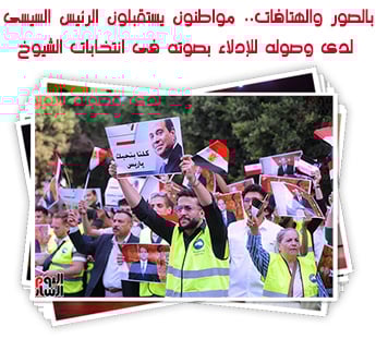 بالصور والهتافات .. مواطنون يستقبلون الرئيس السيسى لدى وصوله للإدلاء بصوته فى انتخابات الشيوخ