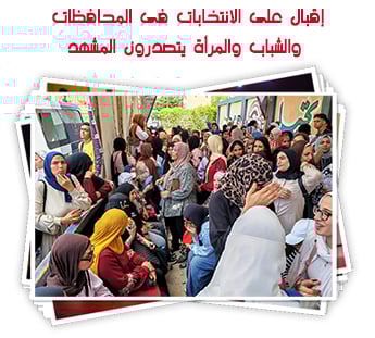 إقبال على الانتخابات فى المحافظات.. والشباب والمرأة يتصدرون المشهد