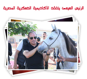 الرئيس السيسى يتفقد الأكاديمية العسكرية المصرية