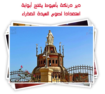 دير درنكة بأسيوط يفتح أبوابة استعدادا لصوم السيدة العذراء