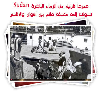 عمرها قرنين من الزمان الباخرة Sudan.. تحولت إلى متحف عائم بين أسوان والأقصر..