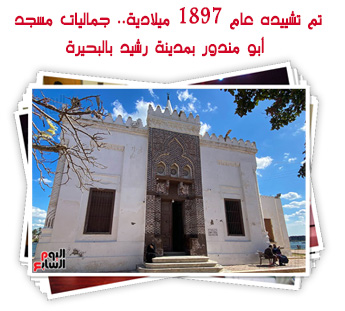 تم تشييده عام 1897 ميلادية.. جماليات مسجد أبو مندور بمدينة رشيد بالبحيرة