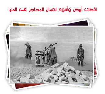 لقطات أبيض وأسود لعمال المحاجر فى المنيا