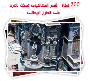 300 تمثالا.. قصر السكاكينى تحفة نادرة على الطراز الإيطالى