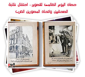 حصاد اليوم العالمى للتصوير.. فعاليات احتفال نقابة الصحفيين واتحاد المصورين العرب
