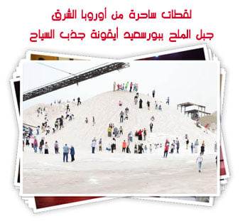 لقطات ساحرة من أوروبا الشرق.. جبل الملح ببورسعيد أيقونة جذب السياح