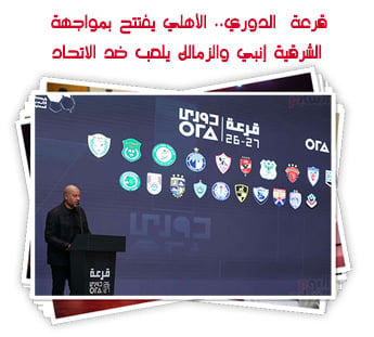 قرعة  الدوري.. الأهلي يفتتح  بمواجهة الشرقية إنبي والزمالك يلعب ضد الاتحاد