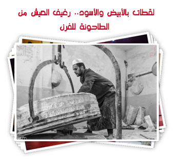 لقطات بالأبيض والأسود.. رغيف العيش من الطاحونة للفرن