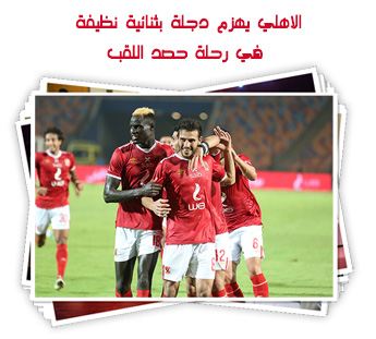 الاهلي يهزم دجلة بثنائية نظيفة في رحلة حصد اللقب